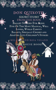 Title: Don Quixote Short Story From The Book Ballet Stories For Kids: Five of the Most Magical, Well Loved, World Famous Ballets, Specially Chosen and Adapted Into Children's Stories, Author: Melanie Voland