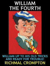 Title: William the Fourth: William is up to his old tricks and ready for trouble!, Author: Richmal Crompton