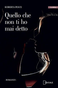 Title: Quello che non ti ho mai detto, Author: Roberta Pesce