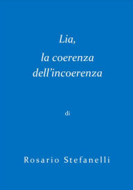 Title: Lia, la coerenza dell'incoerenza, Author: Rosario Stefanelli