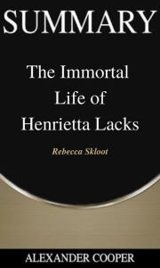 Title: Summary of The Immortal Life of Henrietta Lacks: by Rebecca Skloot - A Comprehensive Summary, Author: Alexander Cooper