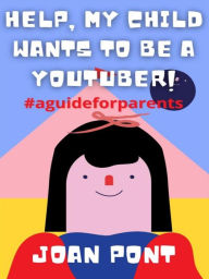 Title: Help, My Child Wants to Be a Youtuber!, Author: Joan Pont Galmés