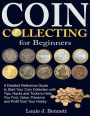 Coin Collecting for Beginners: A Detailed Reference Guide to Start Your Coin Collection with Tips, Hacks and Tricks to Help You Find, Value, Preserve and Profit from Your Hobby