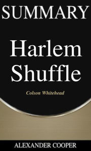 Title: Summary of Harlem Shuffle: by Colson Whitehead - A Comprehensive Summary, Author: Alexander Cooper