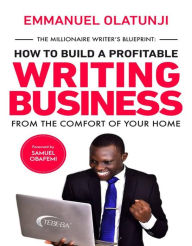 Title: The Millioniare Writer's Blueprint: How to build a profitable writing business from the comfort of your home, Author: Emmanuel Olatunji