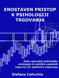Title: Enostaven pristop k psihologiji trgovanja: Kako uporabiti psiholoske strategije in stalisca uspesnih trgovcev pri spletnem trgovanju, Author: Stefano Calicchio