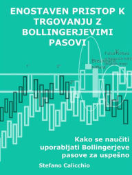 Title: Enostaven pristop k trgovanju z bollingerjevimi pasovi: Kako se nauciti uporabljati Bollingerjeve pasove za uspesno spletno trgovanje, Author: Stefano Calicchio