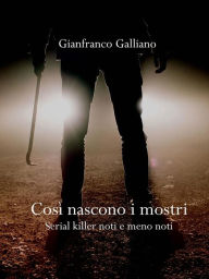 Title: Così nascono i mostri: Serial killer noti e meno noti, Author: Gianfranco Galliano