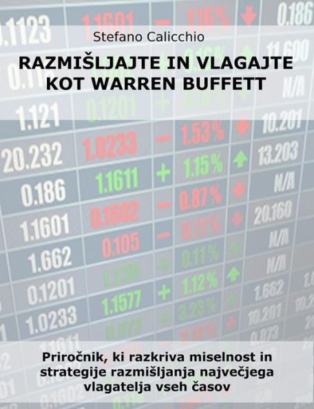 Razmisljajte in vlagajte kot warren buffett: Prirocnik, ki razkriva miselnost in strategije razmisljanja najvecjega vlagatelja vseh casov