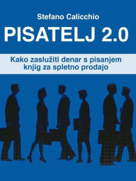 Title: Pisatelj 2.0: Kako zasluziti denar s pisanjem knjig za spletno prodajo, Author: Stefano Calicchio