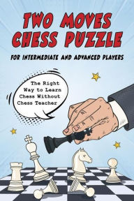 Title: Two Moves Chess Puzzle for Intermediate and Advanced Players: The Right Way to Learn Chess Without Chess Teacher, Author: Rangelov Andon