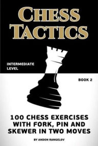 Title: Chess Tactics: 100 Chess Exercises with Fork, Pin and Skewer in Two Moves, Author: Andon Rangelov