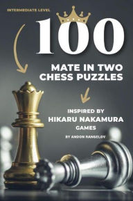 Title: 100 Mate in Two Chess Puzzles, Inspired by Hikaru Nakamura Games: Chess Lessons Without Chess Teacher, Author: Andon Rangelov
