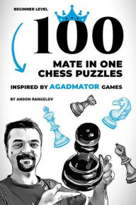 Title: 100 Mate in One Chess Puzzles, Inspired by Agadmator Games: Beginner Level, Author: Andon Rangelov