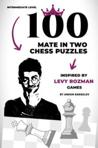 Title: 100 Mate in Two Chess Puzzles, Inspired by Levy Rozman Games: Intermediate Level, Author: Andon Rangelov