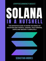 Title: Solana in a Nutshell: The definitive guide to enter the world of decentralized finance, Lending, Yield Farming, Dapps and master it completely, Author: sebastian andres