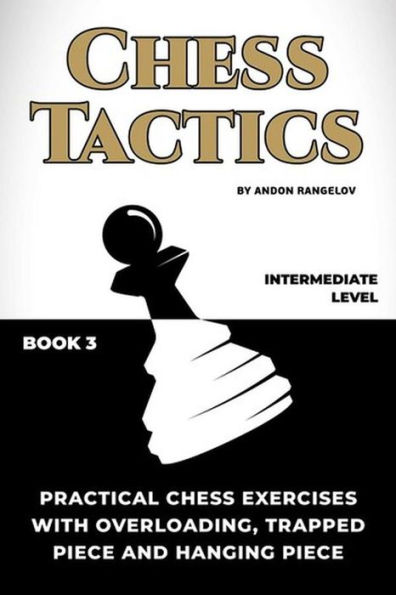 Practical Chess Exercises with Overloading, Trapped Piece and Hanging Piece: Chess Tactics
