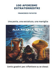 Title: 100 aforismi extraterrestri: 100 gradini per riflettere su se stessi, Author: Fatatis Francesco