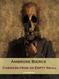 Title: Cobwebs from an Empty Skull (Annotated), Author: Ambrose Bierce