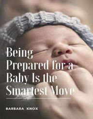 Title: Being Prepared for a Baby Is the Smartest Move, Author: Barbara Knox