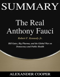 Title: Summary of The Real Anthony Fauci: by Robert F. Kennedy Jr. - Bill Gates, Big Pharma, and the Global War on Democracy and Public Health - A Comprehensive Summary, Author: Alexander Cooper