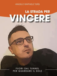 Title: La strada per vincere: Fuori dal tunnel per guardare il sole, Author: Angelo Raffaele Tursi