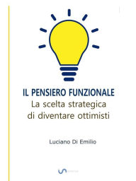 Title: Il Pensiero Funzionale: La scelta strategica di diventare ottimisti, Author: Luciano Di Emilio