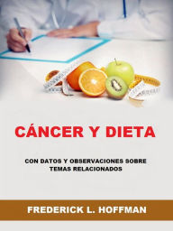 Title: Cáncer y Dieta (Traducido): Con datos y observaciones sobre temas relacionados, Author: Frederick L. Hoffman