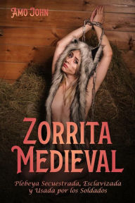 Title: Zorrita Medieval: Plebeya Secuestrada, Esclavizada y Usada por los Soldados, Author: Amo John