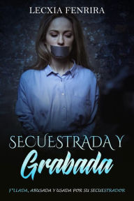 Title: Secuestrada y Grabada: F*llada, Abusada y Usada por su Secuestrador, Author: Lecxia Fenrira