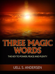 Title: Three Magic Words (Unabridged edition): The Key to Power, Peace and Plenty, Author: Uell S. Andersen