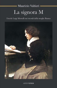 Title: La signora M: Ercole Luigi Morselli nei ricordi della moglie Bianca, Author: Maurizio Valtieri