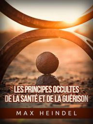 Title: Les Principes occultes de la Santé et de la Guérison (Traduit), Author: Max Heindel