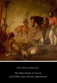 Title: The Man-Eaters of Tsavo, and Other East African Adventures, Author: John Henry Patterson