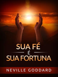 Title: Sua Fé é sua Fortuna (Traduzido), Author: Neville Goddard