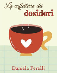 Title: La caffetteria dei desideri, Author: Daniela Perelli Autrice