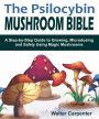 The Psilocybin Mushroom Bible: A Step-by-Step Guide to Growing, Microdosing and Safely Using Magic Mushrooms