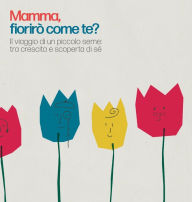 Title: Mamma, fiorirï¿½ come te?: Il viaggio di un piccolo seme: tra crescita e scoperta di sï¿½, Author: Annapaola Ambrosio