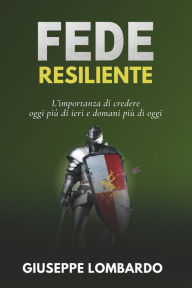 Title: Fede resiliente: L'importanza di credere oggi piï¿½ di ieri e domani piï¿½ di oggi, Author: Giuseppe Lombardo
