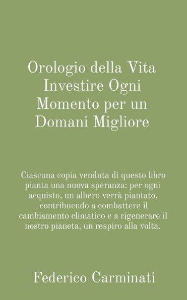 Orologio della Vita Investire Ogni Momento per un Domani Migliore: Ciascuna copia venduta di questo libro pianta una nuova speranza: per ogni acquisto, un albero verrï¿½ piantato, contribuendo a combattere il cambiamento climatico e a rigenerare il nostro