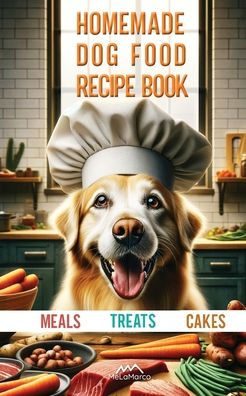 Homemade Dog Food Recipe Books for Meals, Treats and Cakes: Pawsitively Delicious Dog Dishes