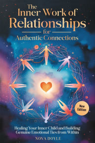 Title: The Inner Work of Relationships for Authentic Connections: Healing Your Inner Child and Building Genuine Emotional Ties from Within, Author: Nova Doyle