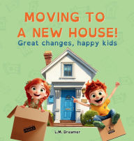 Title: Moving to a New House!: Great changes, happy kids, Author: L M Dreamer
