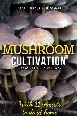 Mushroom Cultivation for Beginners: The Essential Guide to Growing Mushrooms Indoors & Outdoors