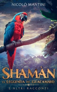 Title: Shamï¿½n, la Leggenda del Guacamayo: e altri racconti, Author: Nicolï Mantini