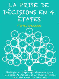 Title: La prise de décisions en 4 étapes: Stratégies et étapes opérationnelles pour une prise de décision et un choix efficaces dans des contextes incertains, Author: Stefano Calicchio