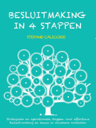 Title: Besluitmaking in 4 stappen: Strategieën en operationele stappen voor effectieve besluitvorming en keuze in onzekere contexten, Author: Stefano Calicchio