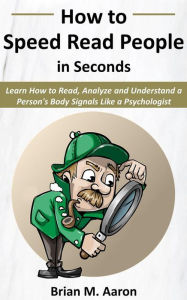 Title: How to Speed Read People in Seconds: Learn How to Read, Analyze and Understand a Person's Body Signals like a Psychologist, Author: Brian M. Aaron