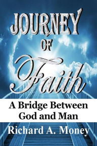 Title: Journey of Faith: A Bridge Between God and Man, Author: Richard A. Money
