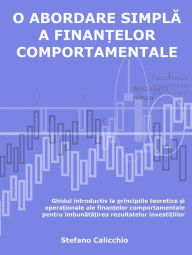 Title: O abordare simpla a finan?elor comportamentale: Ghidul introductiv la principiile teoretice ?i opera?ionale ale finan?elor comportamentale pentru îmbunata?irea rezultatelor investi?iilor, Author: Stefano Calicchio